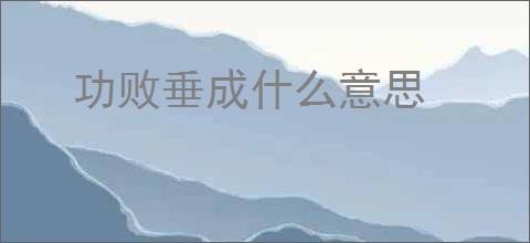 功败垂成什么意思