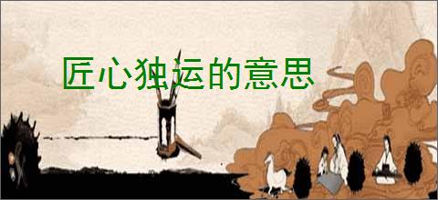 匠心独运的意思