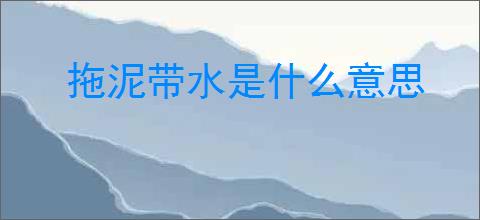 拖泥带水是什么意思