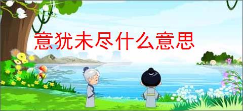 意犹未尽什么意思