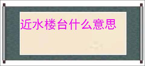 近水楼台什么意思