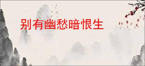 别有幽愁暗恨生