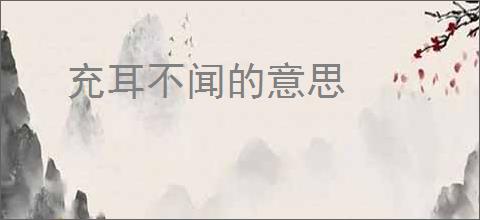 充耳不闻的意思