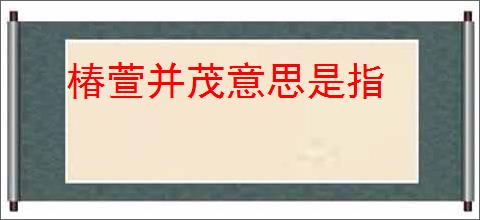 椿萱并茂意思是指